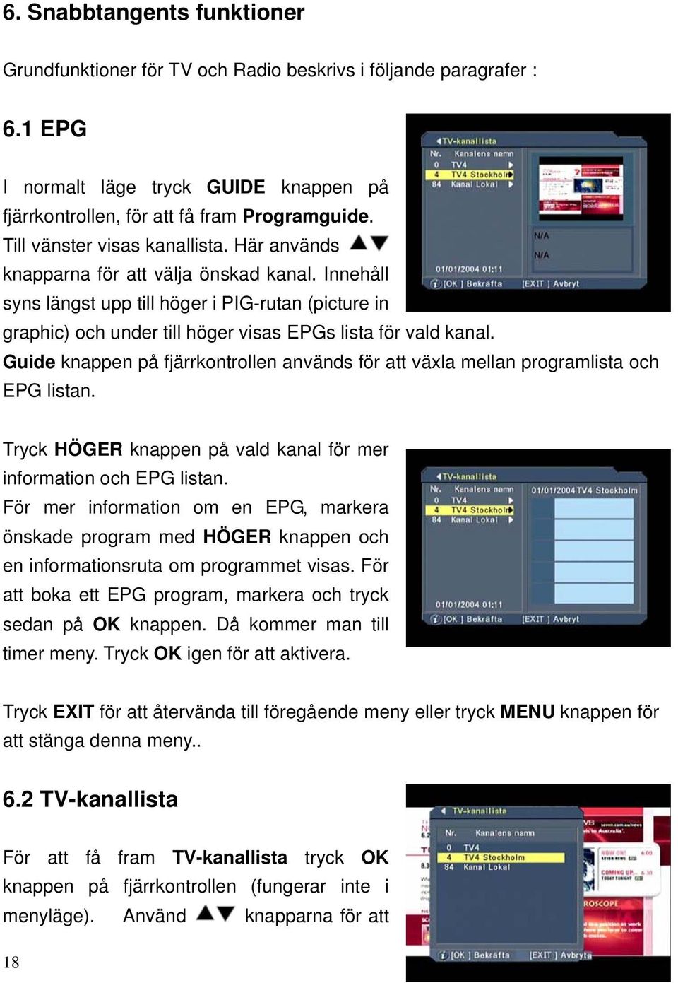 Innehåll syns längst upp till höger i PIG-rutan (picture in graphic) och under till höger visas EPGs lista för vald kanal.