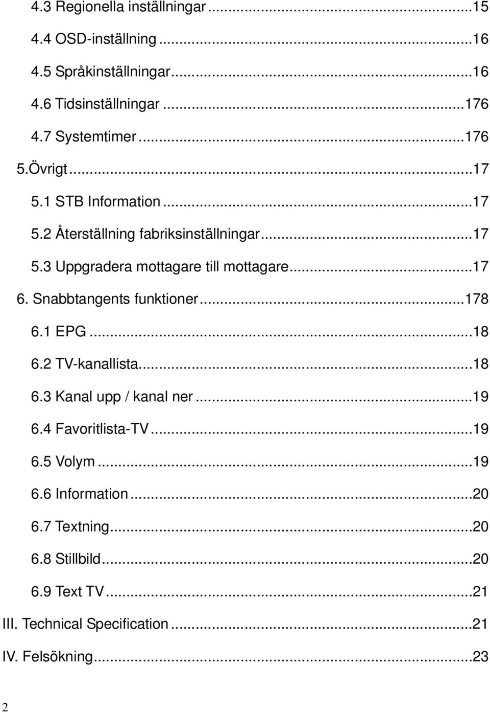 Snabbtangents funktioner...178 6.1 EPG...18 6.2 TV-kanallista...18 6.3 Kanal upp / kanal ner...19 6.4 Favoritlista-TV...19 6.5 Volym.