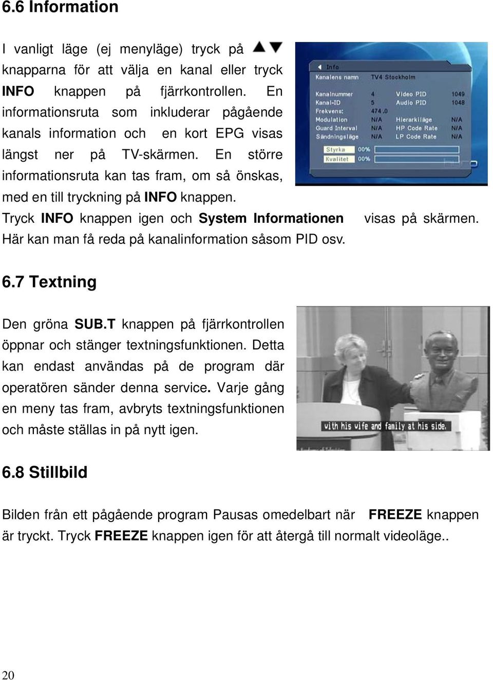 En större informationsruta kan tas fram, om så önskas, med en till tryckning på INFO knappen. Tryck INFO knappen igen och System Informationen Här kan man få reda på kanalinformation såsom PID osv.