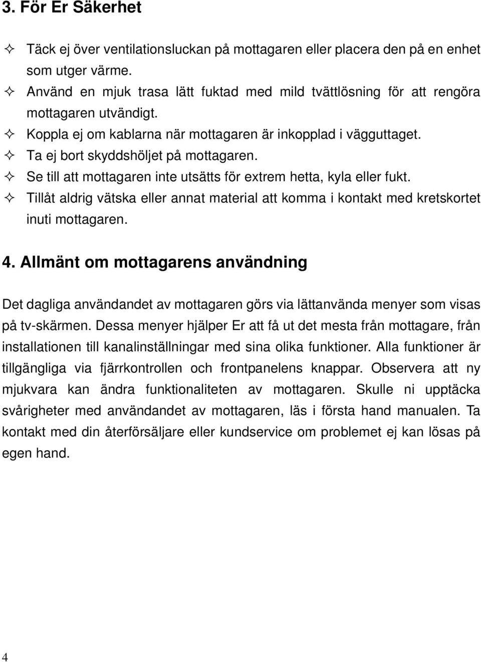 Se till att mottagaren inte utsätts för extrem hetta, kyla eller fukt. Tillåt aldrig vätska eller annat material att komma i kontakt med kretskortet inuti mottagaren. 4.