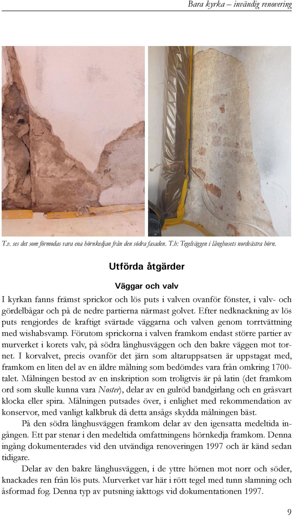 Efter nedknackning av lös puts rengjordes de kraftigt svärtade väggarna och valven genom torrtvättning med wishabsvamp.