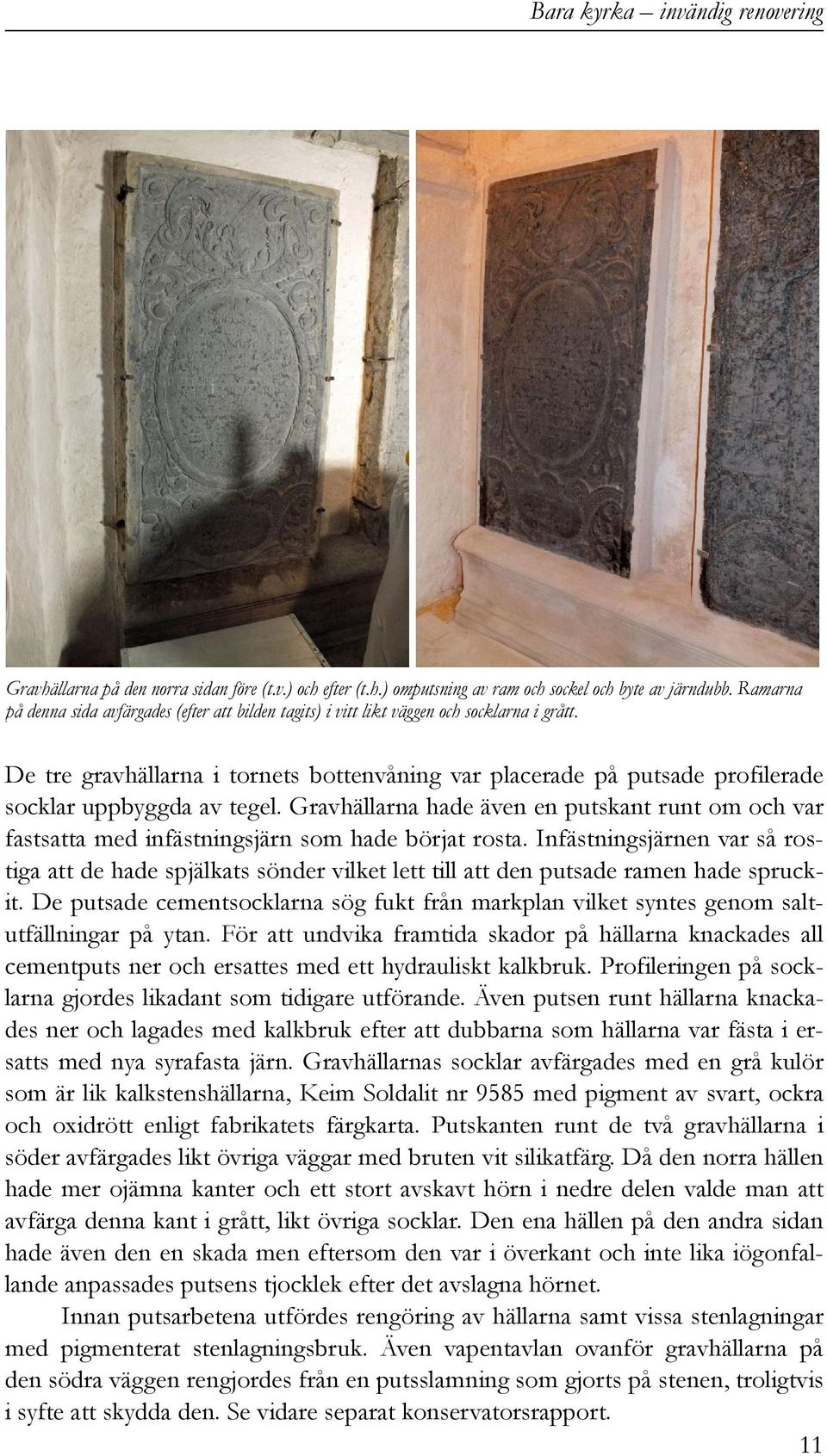 De tre gravhällarna i tornets bottenvåning var placerade på putsade profilerade socklar uppbyggda av tegel.