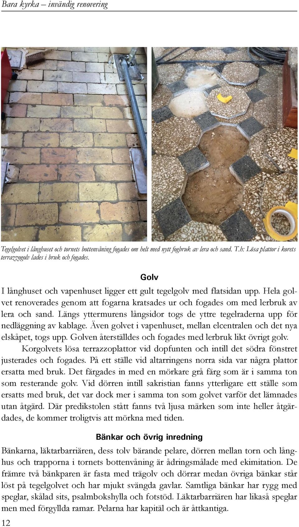 Längs yttermurens långsidor togs de yttre tegelraderna upp för nedläggning av kablage. Även golvet i vapenhuset, mellan elcentralen och det nya elskåpet, togs upp.