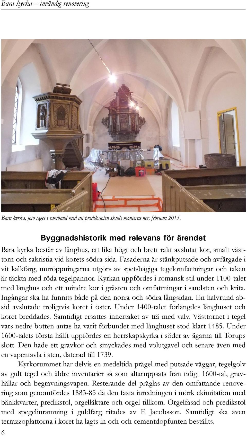 Fasaderna är stänkputsade och avfärgade i vit kalkfärg, muröppningarna utgörs av spetsbågiga tegelomfattningar och taken är täckta med röda tegelpannor.