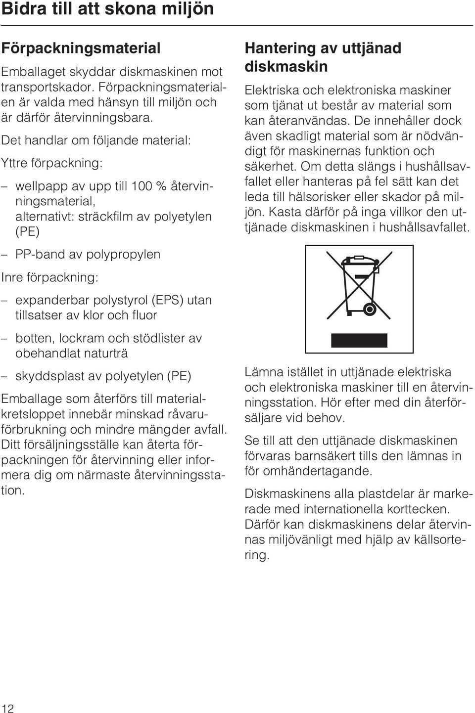 polystyrol (EPS) utan tillsatser av klor och fluor botten, lockram och stödlister av obehandlat naturträ skyddsplast av polyetylen (PE) Emballage som återförs till materialkretsloppet innebär minskad