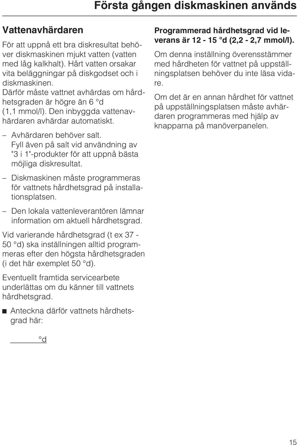 Den inbyggda vattenavhärdaren avhärdar automatiskt. Avhärdaren behöver salt. Fyll även på salt vid användning av "3 i 1"-produkter för att uppnå bästa möjliga diskresultat.