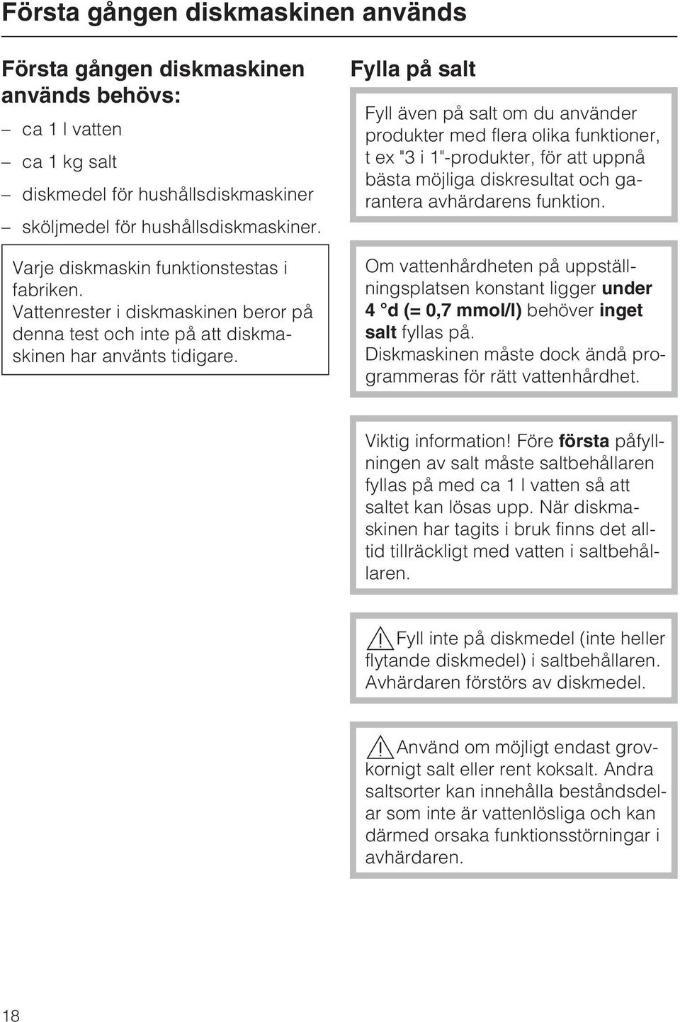 Fylla på salt Fyll även på salt om du använder produkter med flera olika funktioner, t ex "3 i 1"-produkter, för att uppnå bästa möjliga diskresultat och garantera avhärdarens funktion.