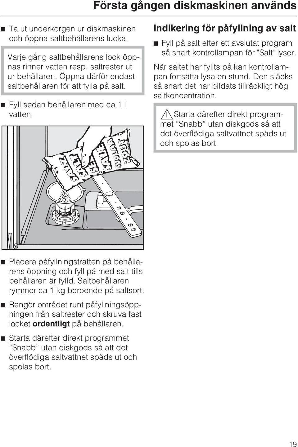 Indikering för påfyllning av salt ^ Fyll på salt efter ett avslutat program så snart kontrollampan för "Salt" lyser. När saltet har fyllts på kan kontrollampan fortsätta lysa en stund.