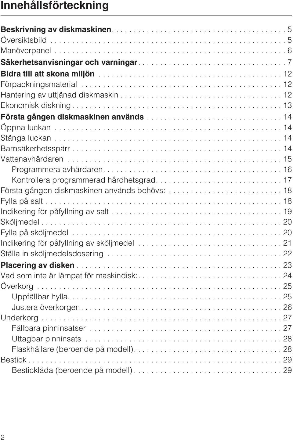 ..14 Stänga luckan...14 Barnsäkerhetsspärr...14 Vattenavhärdaren...15 Programmera avhärdaren....16 Kontrollera programmerad hårdhetsgrad....17 Första gången diskmaskinen används behövs:.