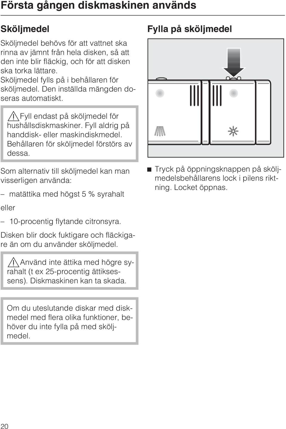 Fyll aldrig på handdisk- eller maskindiskmedel. Behållaren för sköljmedel förstörs av dessa.