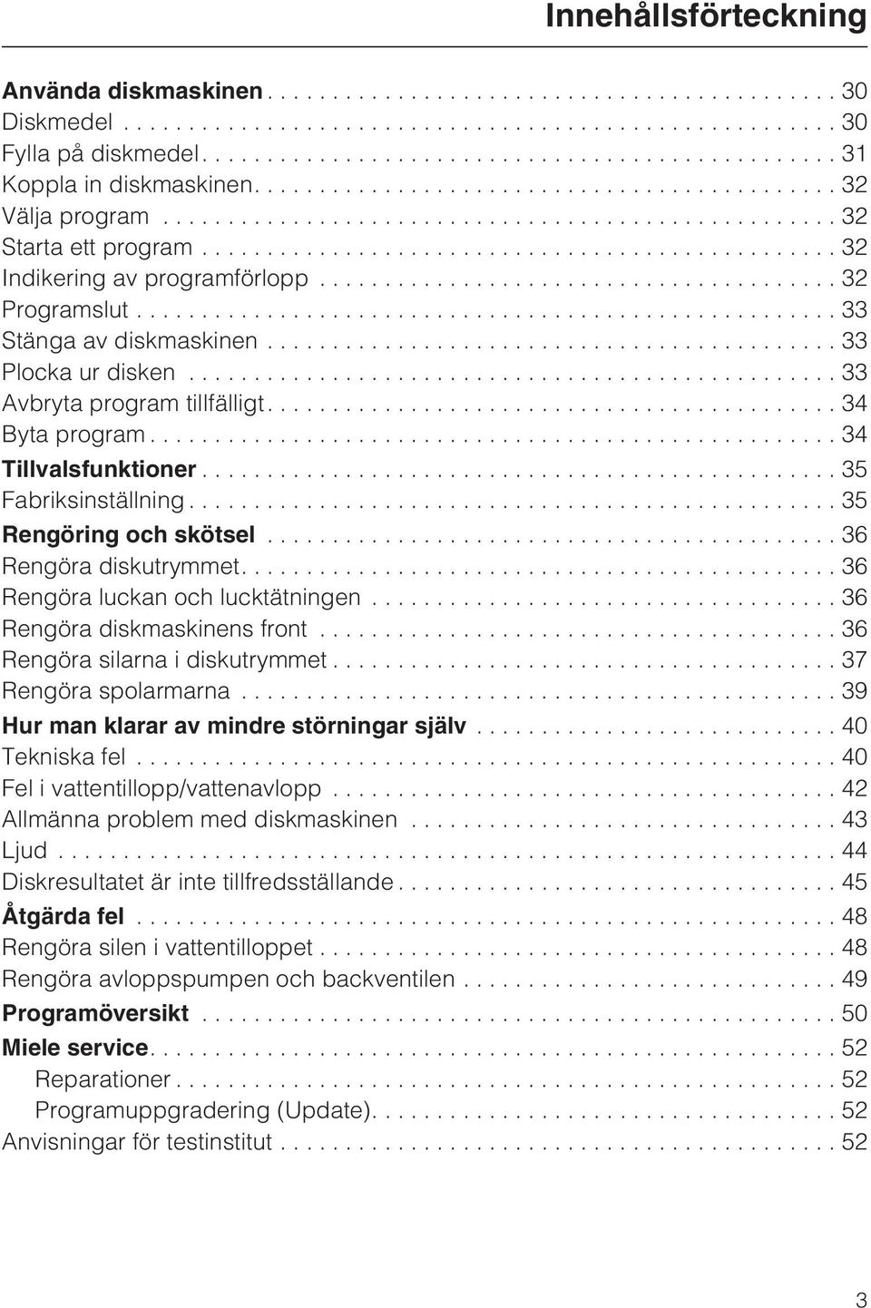 ..35 Rengöring och skötsel............................................ 36 Rengöra diskutrymmet....36 Rengöra luckan och lucktätningen...36 Rengöra diskmaskinens front.