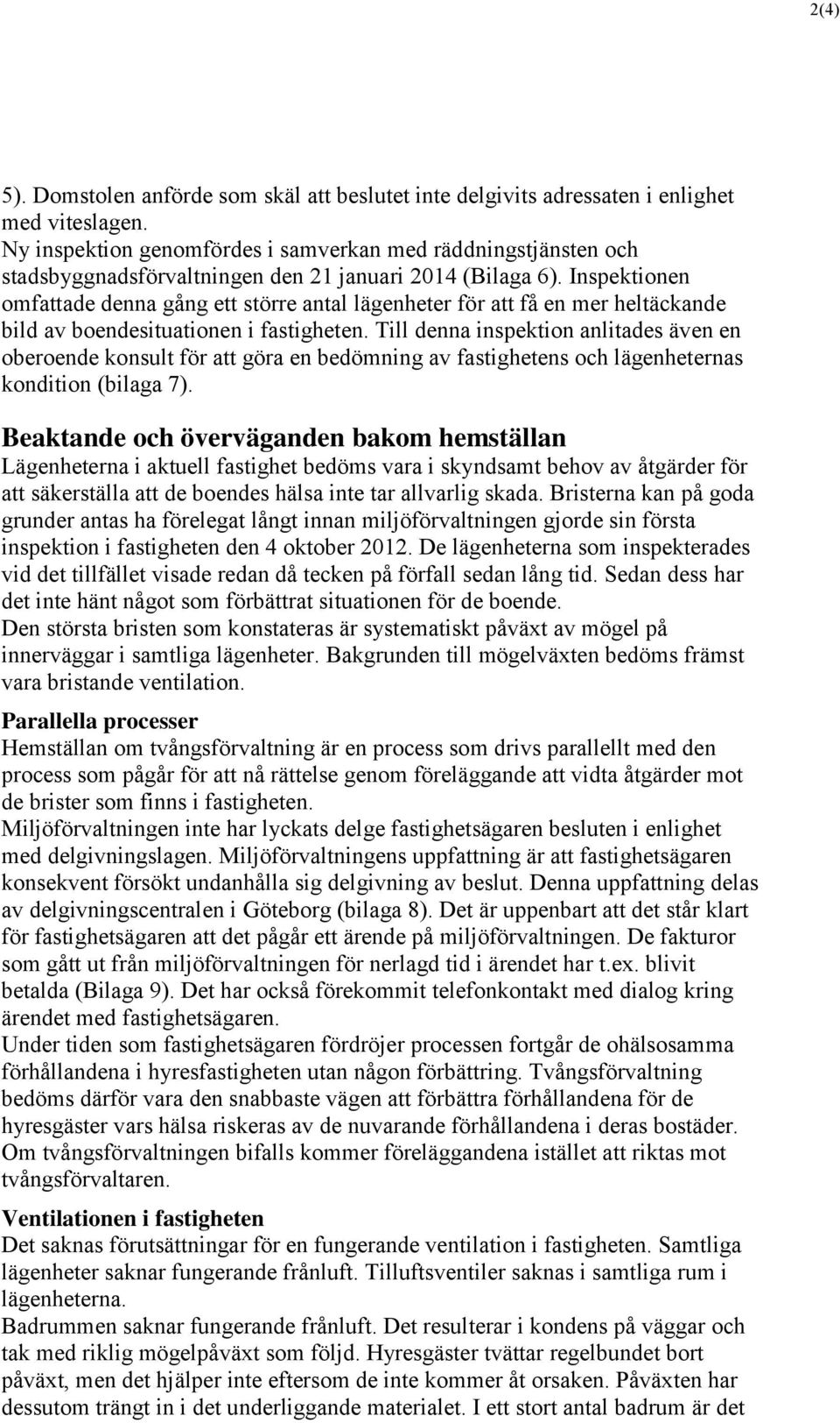 Inspektionen omfattade denna gång ett större antal lägenheter för att få en mer heltäckande bild av boendesituationen i fastigheten.