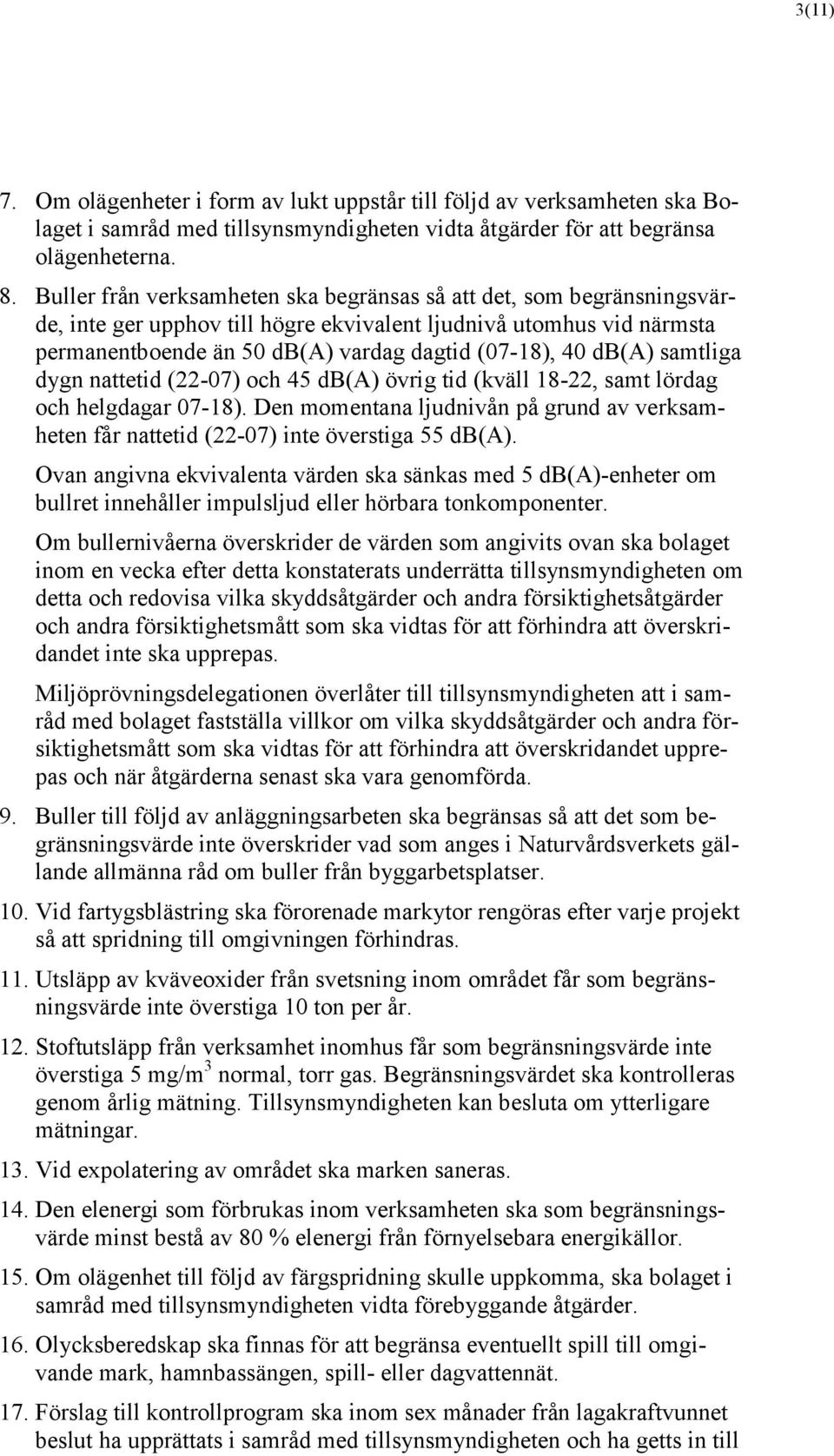 db(a) samtliga dygn nattetid (22-07) och 45 db(a) övrig tid (kväll 18-22, samt lördag och helgdagar 07-18).