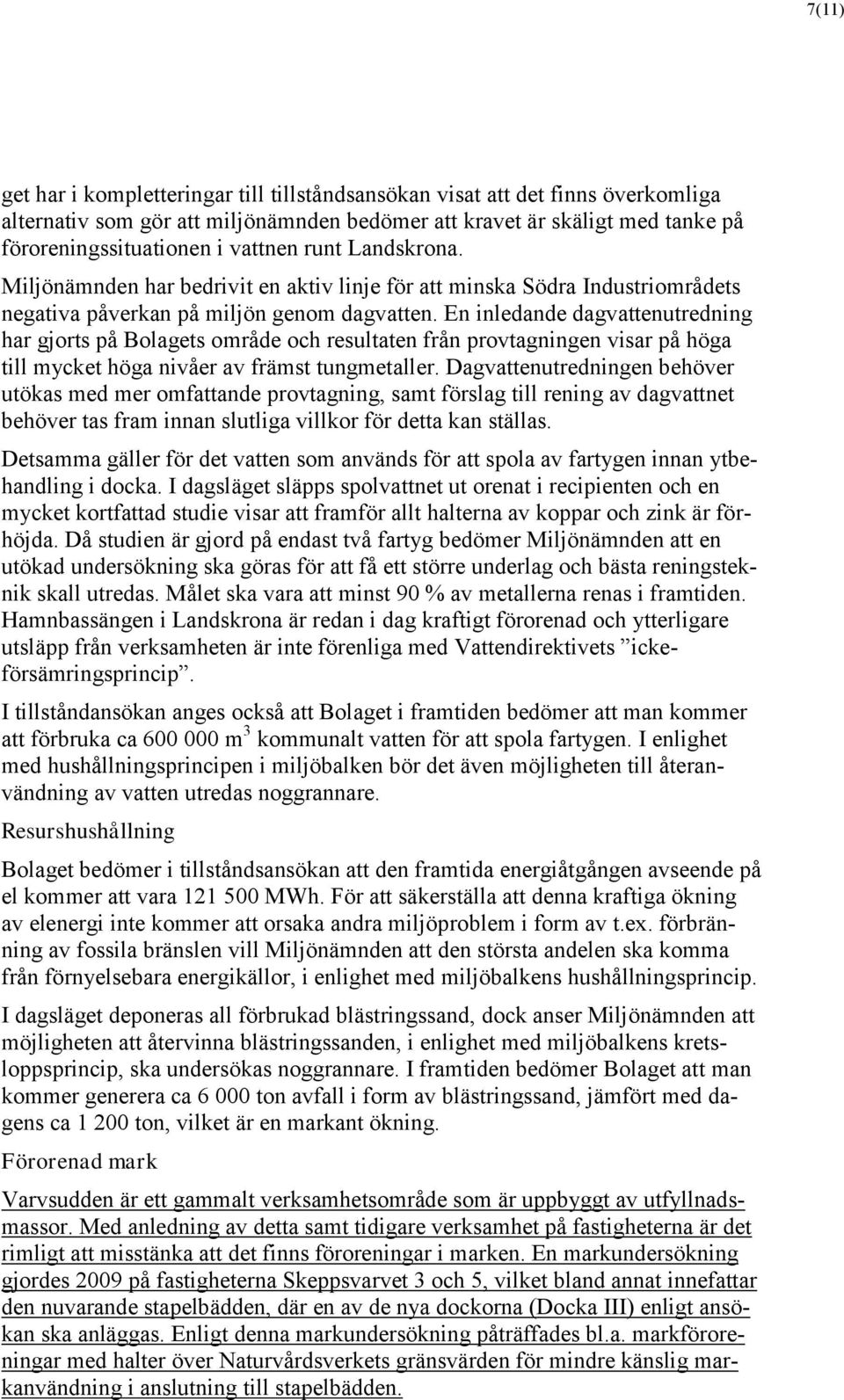 En inledande dagvattenutredning har gjorts på Bolagets område och resultaten från provtagningen visar på höga till mycket höga nivåer av främst tungmetaller.