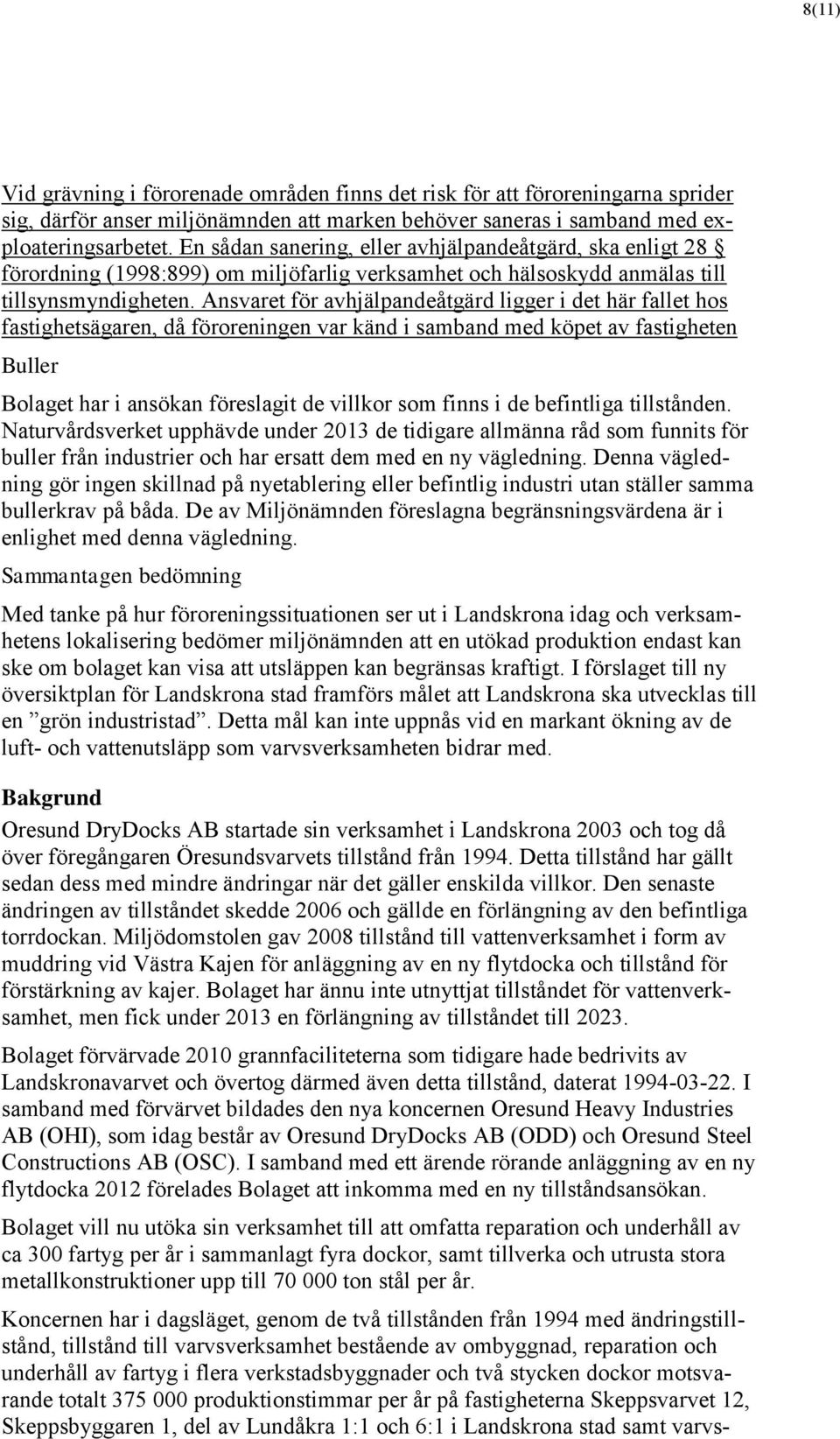 Ansvaret för avhjälpandeåtgärd ligger i det här fallet hos fastighetsägaren, då föroreningen var känd i samband med köpet av fastigheten Buller Bolaget har i ansökan föreslagit de villkor som finns i