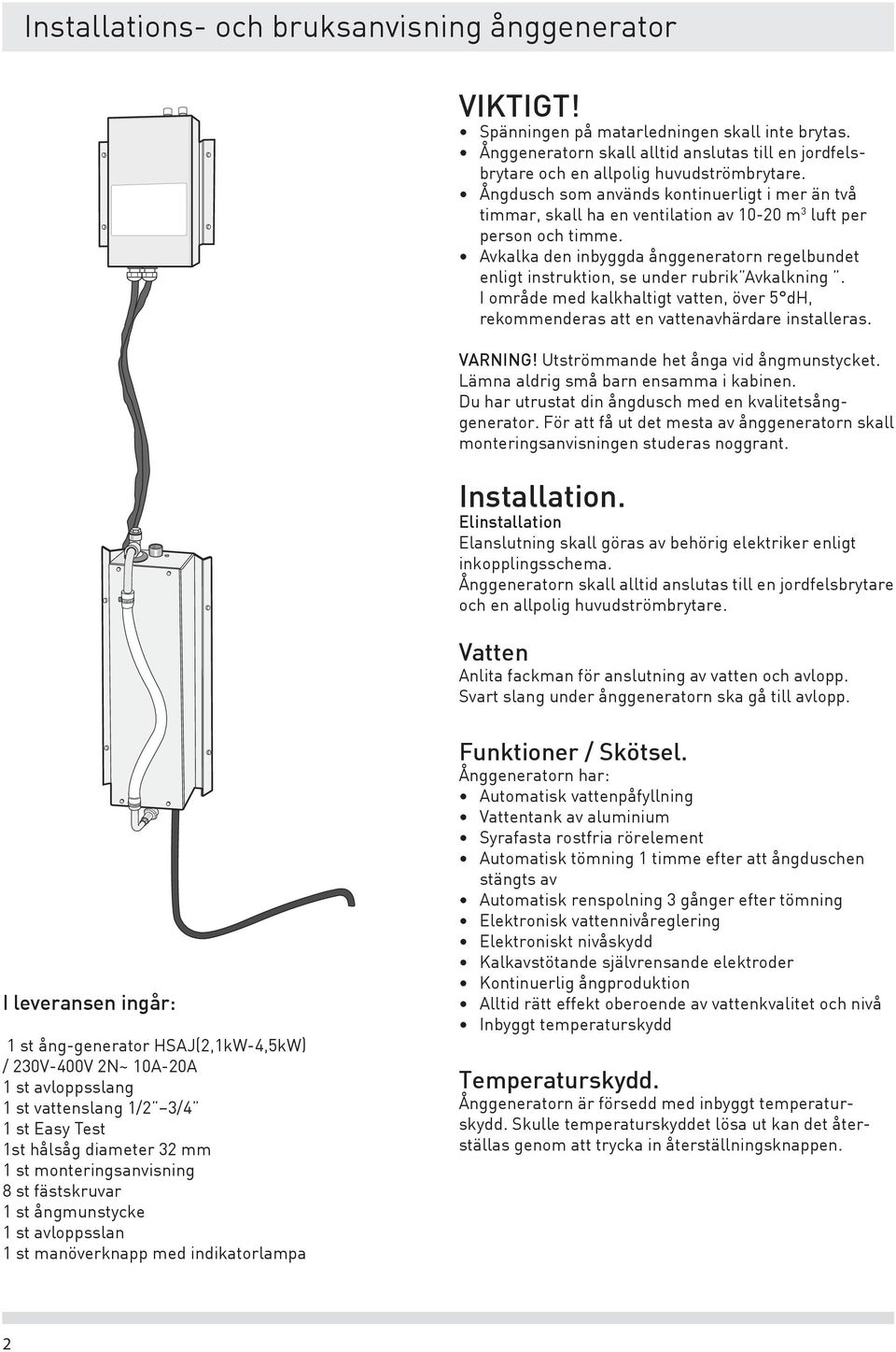 Avkalka den inbyggda ånggeneratorn regelbundet enligt instruktion, se under rubrik Avkalkning. I område med kalkhaltigt vatten, över 5 dh, rekommenderas att en vattenavhärdare installeras. VARNING!