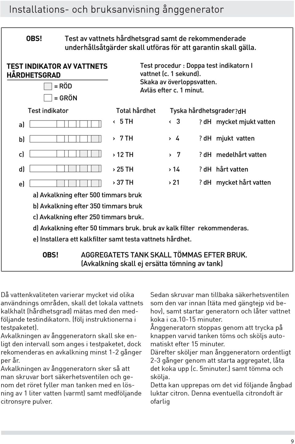 a) b) c) d) e) Test indikator Total hårdhet Tyska hårdhetsgrader?dh < 5 TH < 3? dh mycket mjukt vatten > 7 TH > 4? dh mjukt vatten > 1 TH > 7? dh medelhårt vatten > 5 TH > 14?