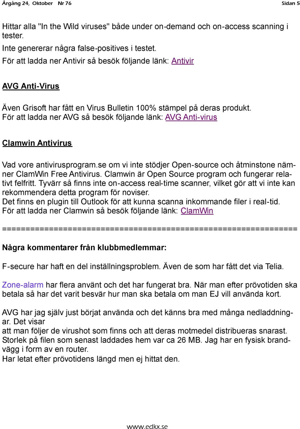 För att ladda ner AVG så besök följande länk: AVG Anti-virus Clamwin Antivirus Vad vore antivirusprogram.se om vi inte stödjer Open-source och åtminstone nämner ClamWin Free Antivirus.