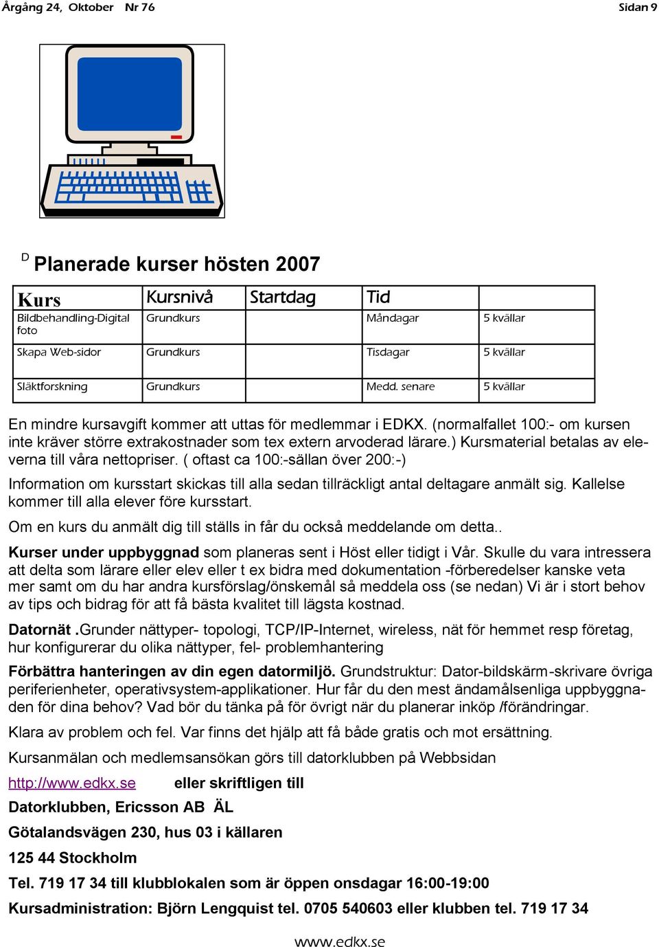 ) Kursmaterial betalas av eleverna till våra nettopriser. ( oftast ca 100:-sällan över 200:-) Information om kursstart skickas till alla sedan tillräckligt antal deltagare anmält sig.