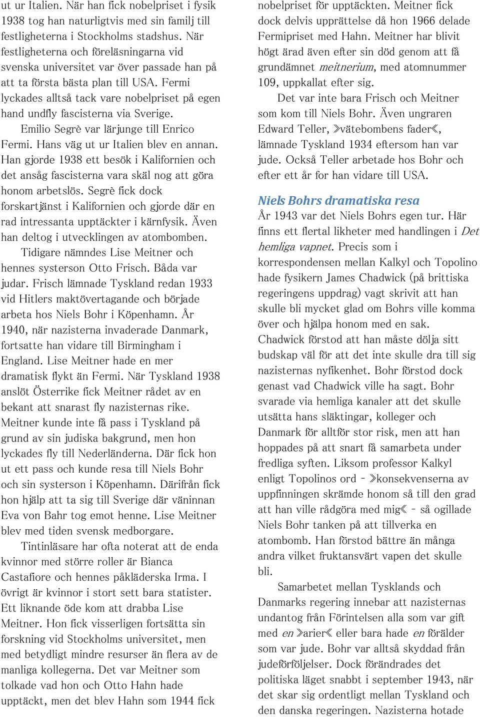 Fermi lyckades alltså tack vare nobelpriset på egen hand undfly fascisterna via Sverige. Emilio Segrè var lärjunge till Enrico Fermi. Hans väg ut ur Italien blev en annan.