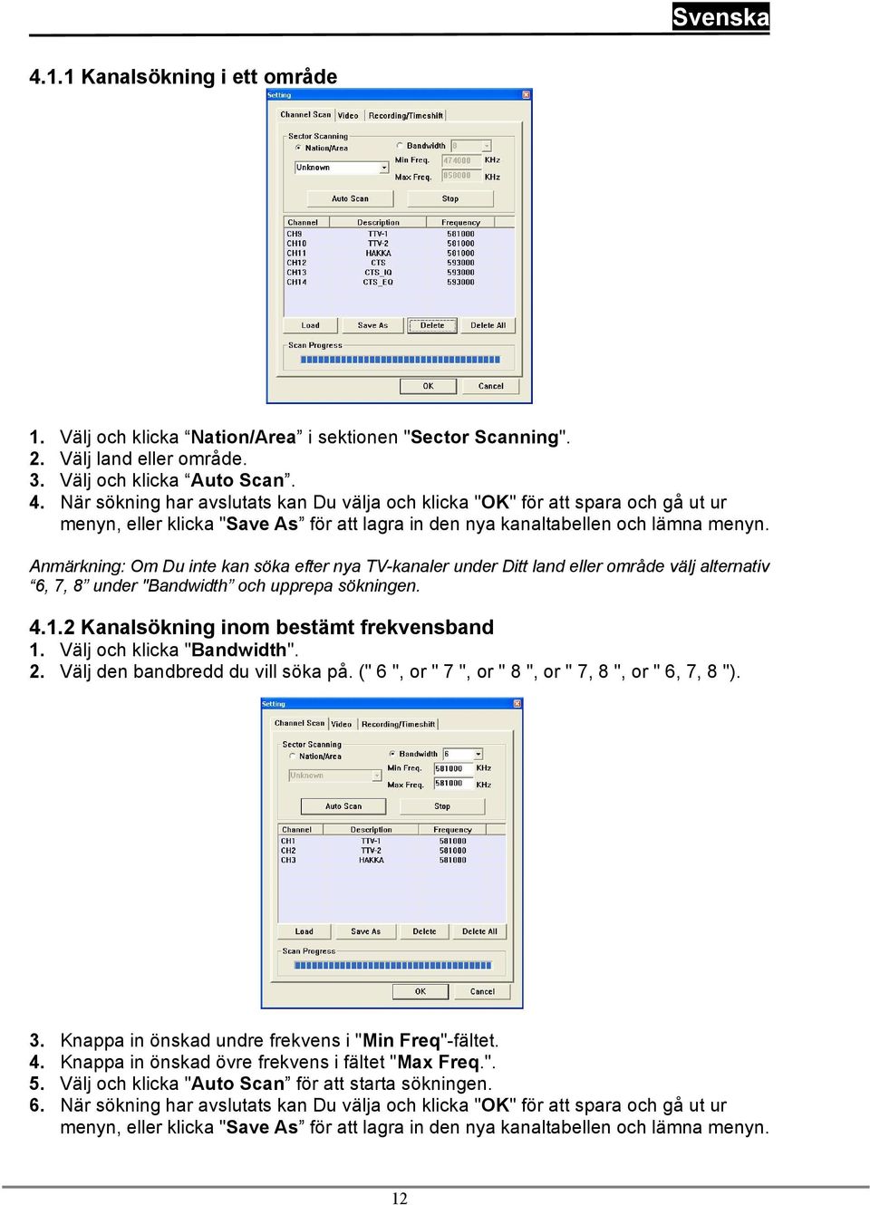 Anmärkning: Om Du inte kan söka efter nya TV-kanaler under Ditt land eller område välj alternativ 6, 7, 8 under "Bandwidth och upprepa sökningen. 4.1.2 Kanalsökning inom bestämt frekvensband 1.