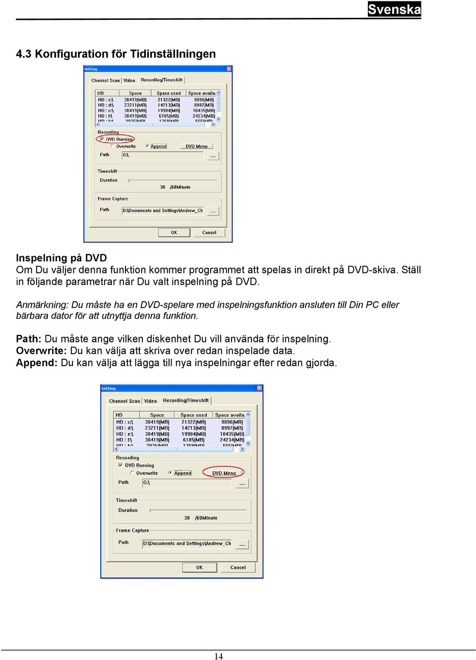 Anmärkning: Du måste ha en DVD-spelare med inspelningsfunktion ansluten till Din PC eller bärbara dator för att utnyttja denna funktion.