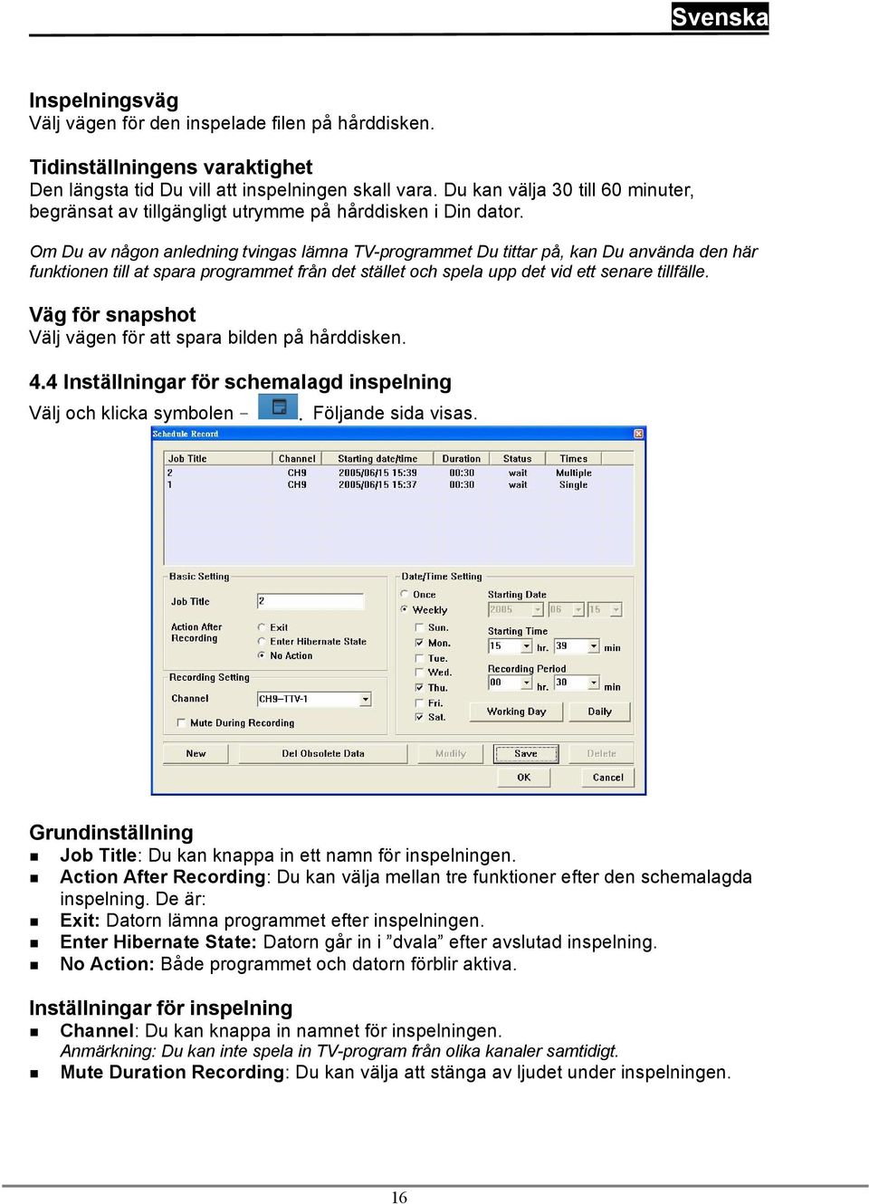 Om Du av någon anledning tvingas lämna TV-programmet Du tittar på, kan Du använda den här funktionen till at spara programmet från det stället och spela upp det vid ett senare tillfälle.