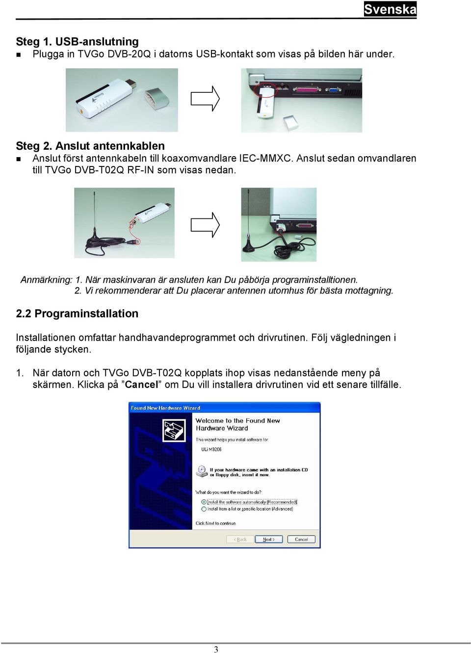 När maskinvaran är ansluten kan Du påbörja programinstalltionen. 2. Vi rekommenderar att Du placerar antennen utomhus för bästa mottagning. 2.2 Programinstallation Installationen omfattar handhavandeprogrammet och drivrutinen.