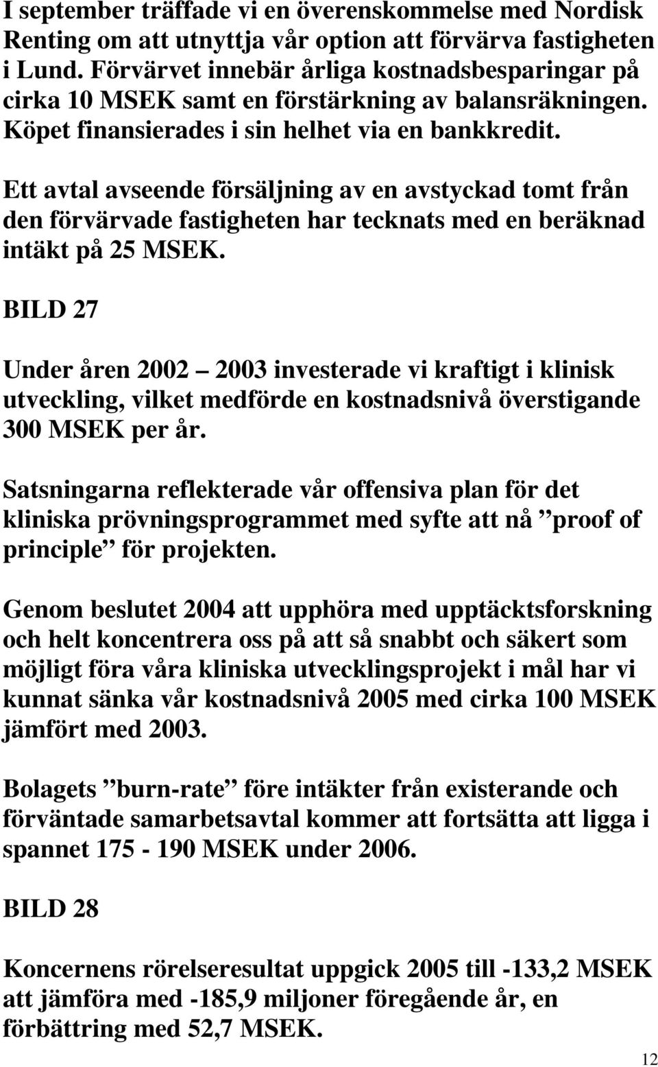 Ett avtal avseende försäljning av en avstyckad tomt från den förvärvade fastigheten har tecknats med en beräknad intäkt på 25 MSEK.