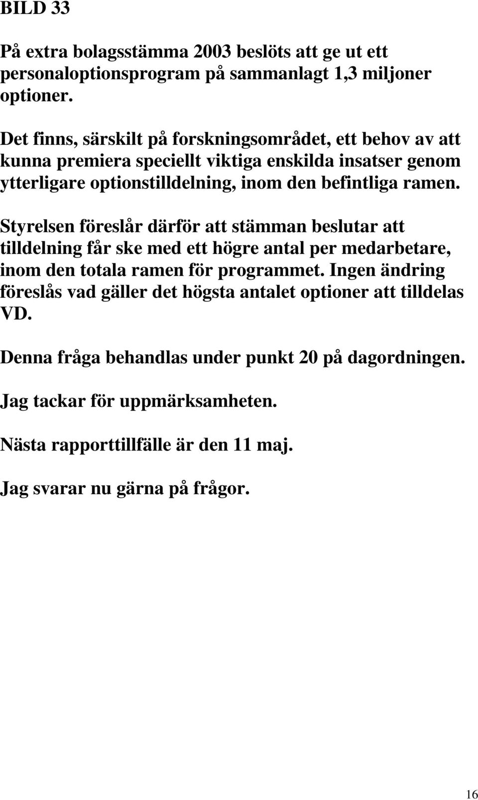 ramen. Styrelsen föreslår därför att stämman beslutar att tilldelning får ske med ett högre antal per medarbetare, inom den totala ramen för programmet.