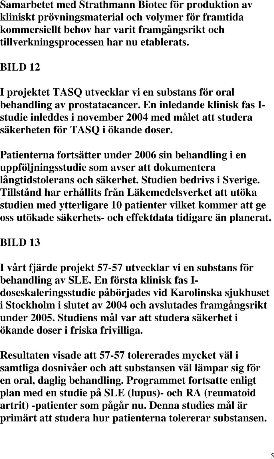 En inledande klinisk fas I- studie inleddes i november 2004 med målet att studera säkerheten för TASQ i ökande doser.