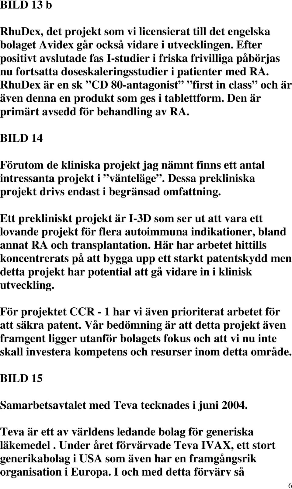 RhuDex är en sk CD 80-antagonist first in class och är även denna en produkt som ges i tablettform. Den är primärt avsedd för behandling av RA.