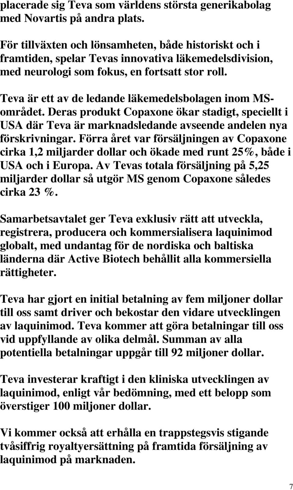 Teva är ett av de ledande läkemedelsbolagen inom MSområdet. Deras produkt Copaxone ökar stadigt, speciellt i USA där Teva är marknadsledande avseende andelen nya förskrivningar.