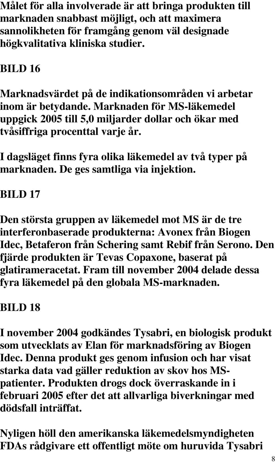 I dagsläget finns fyra olika läkemedel av två typer på marknaden. De ges samtliga via injektion.