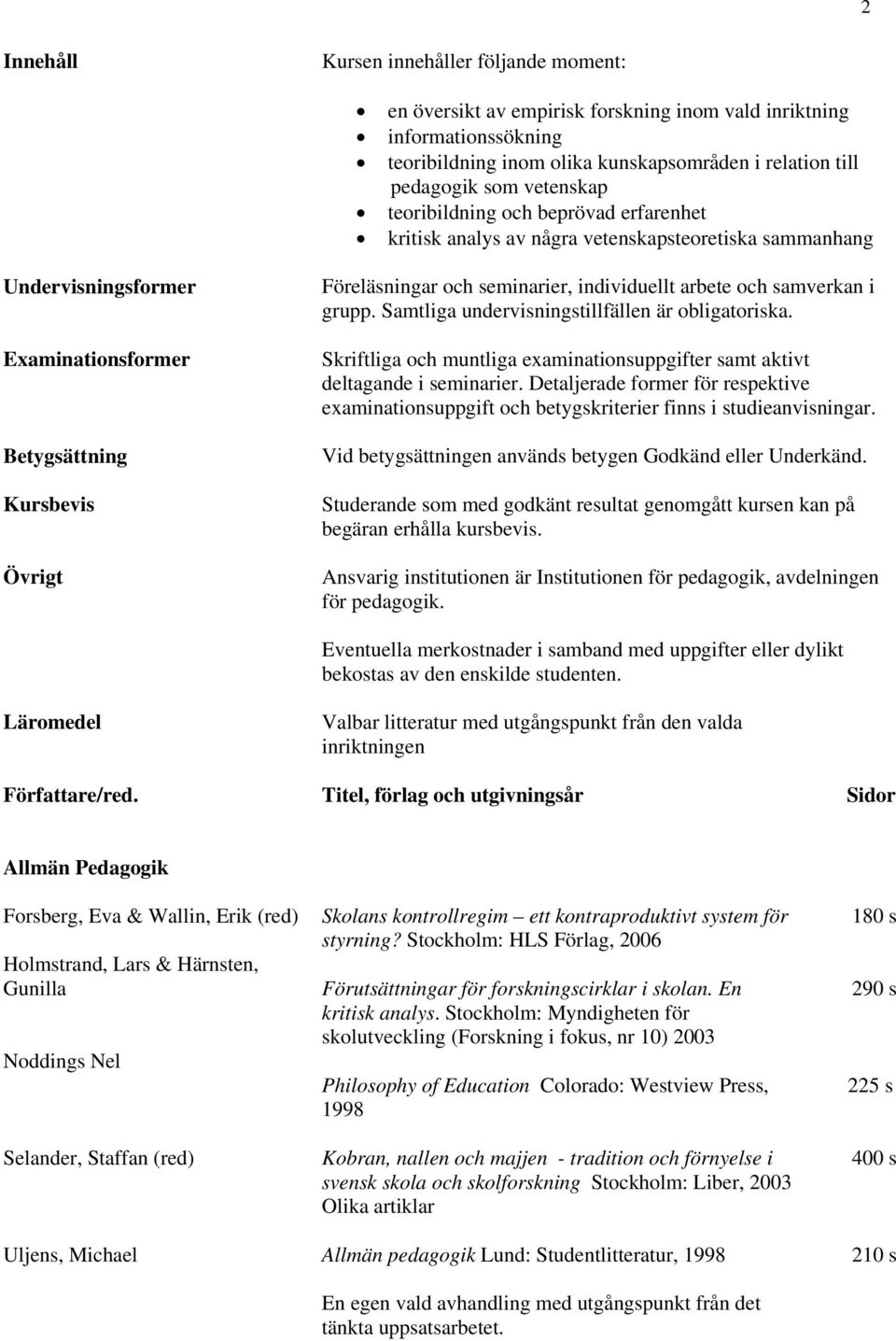 seminarier, individuellt arbete och samverkan i grupp. Samtliga undervisningstillfällen är obligatoriska. Skriftliga och muntliga examinationsuppgifter samt aktivt deltagande i seminarier.