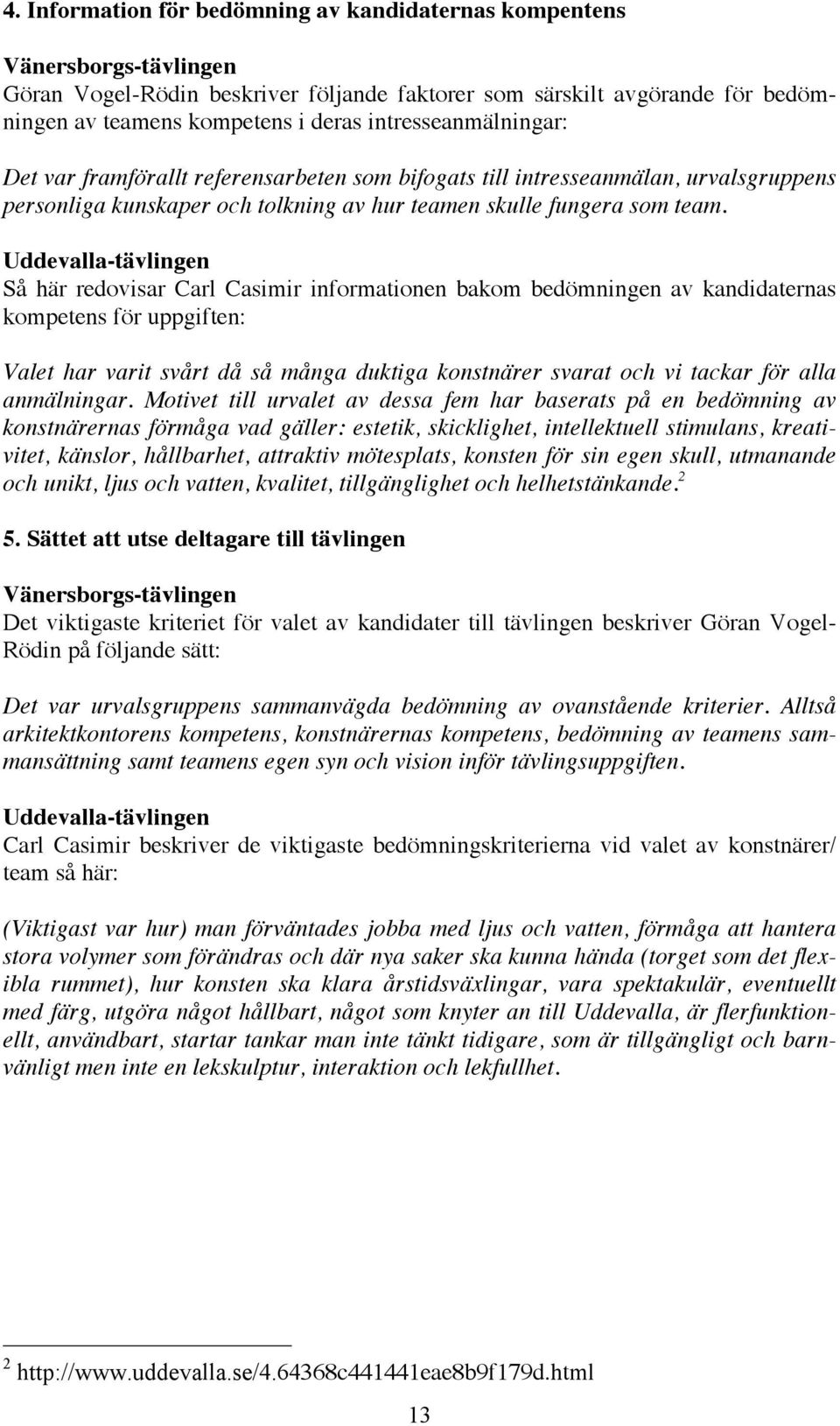 Uddevalla-tävlingen Så här redovisar Carl Casimir informationen bakom bedömningen av kandidaternas kompetens för uppgiften: Valet har varit svårt då så många duktiga konstnärer svarat och vi tackar