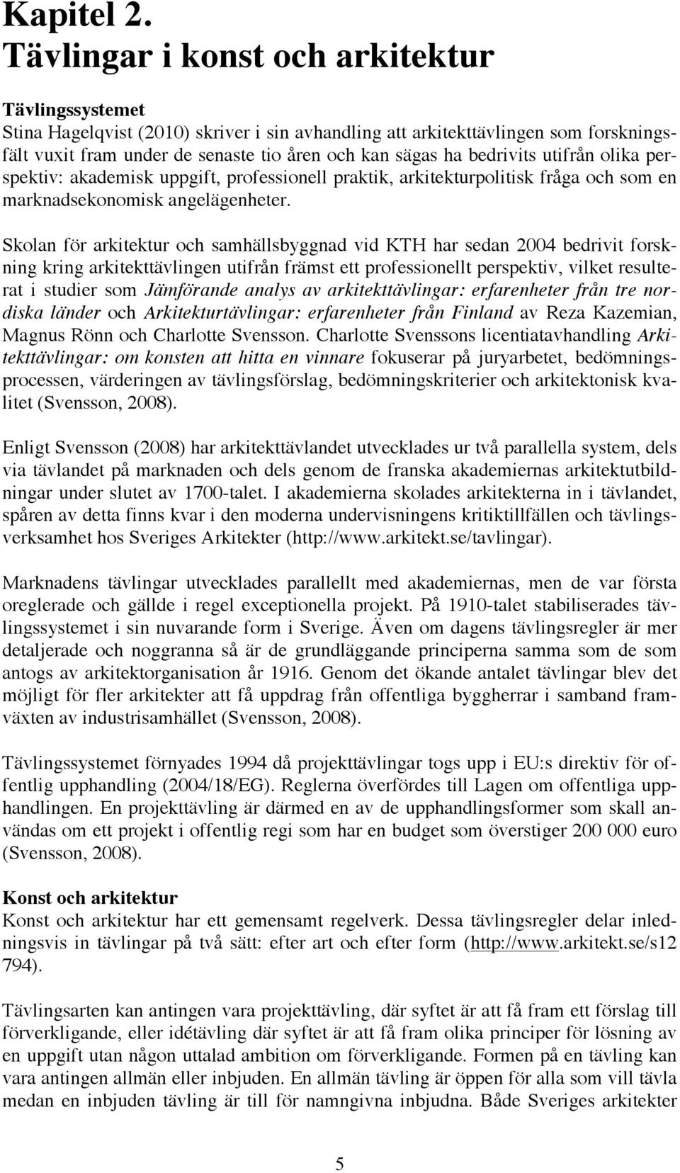 bedrivits utifrån olika perspektiv: akademisk uppgift, professionell praktik, arkitekturpolitisk fråga och som en marknadsekonomisk angelägenheter.