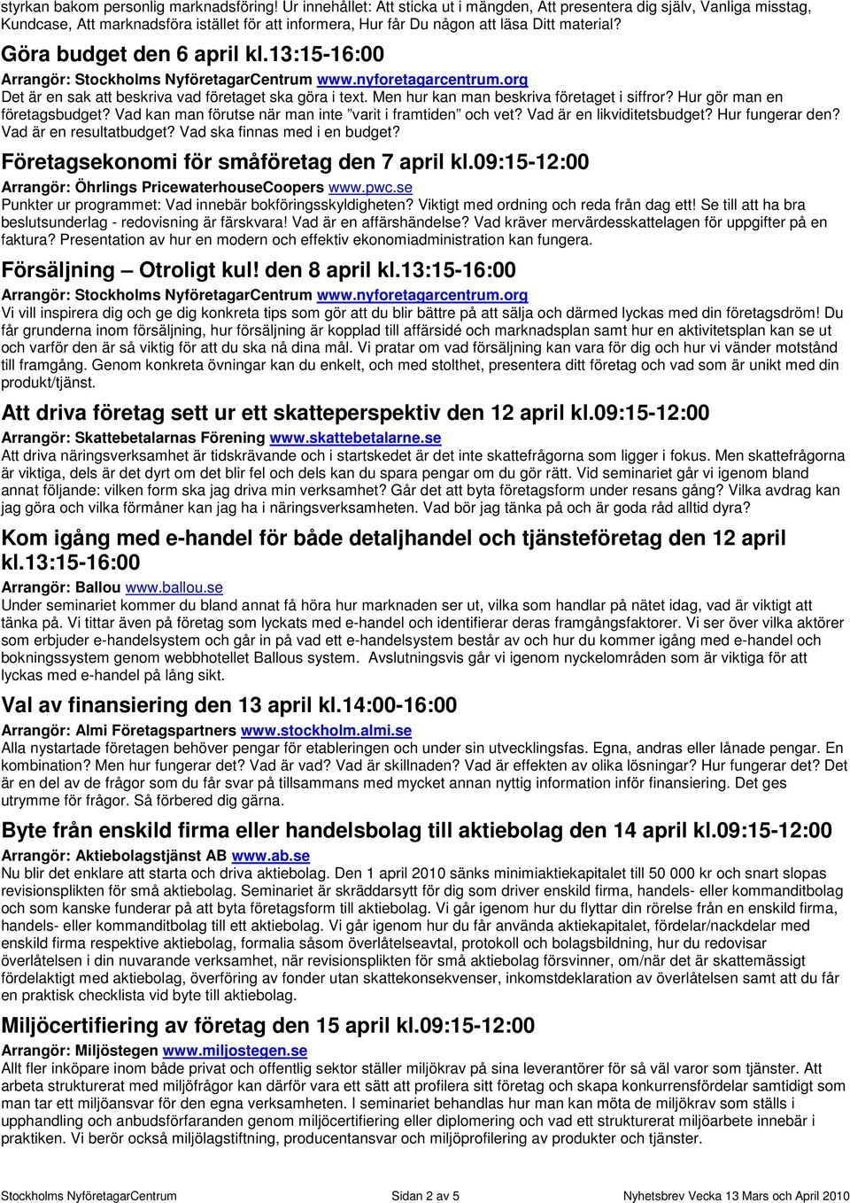 Göra budget den 6 april kl.13:15-16:00 Arrangör: Stockholms NyföretagarCentrum www.nyforetagarcentrum.org Det är en sak att beskriva vad företaget ska göra i text.