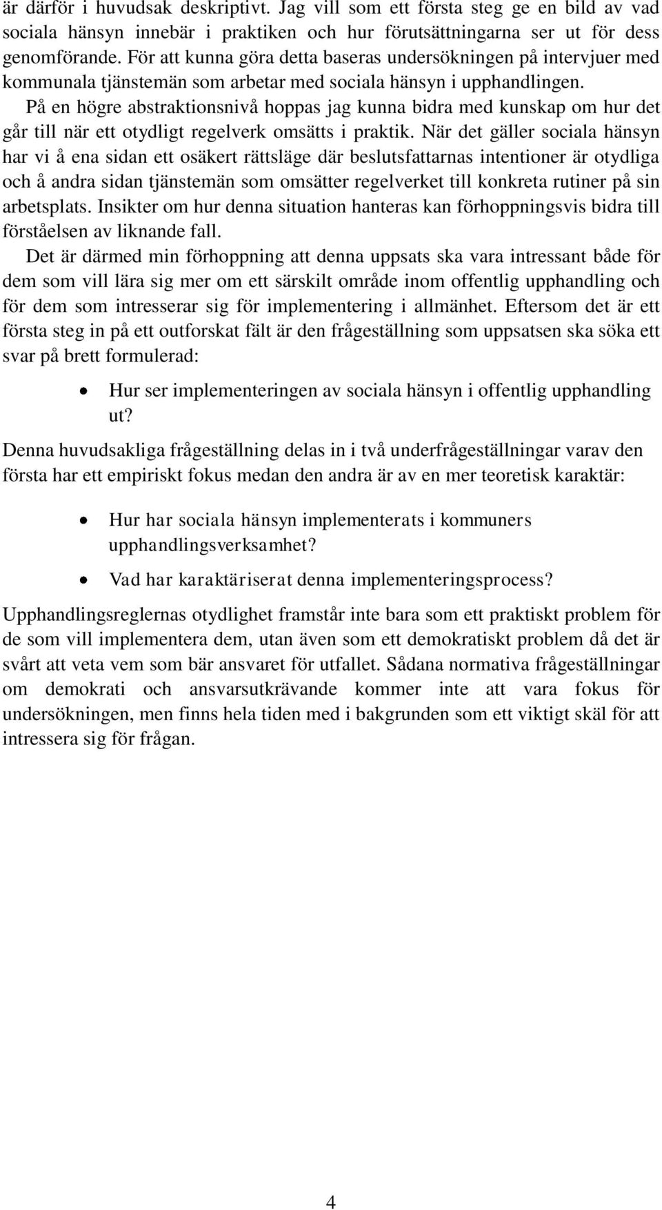 På en högre abstraktionsnivå hoppas jag kunna bidra med kunskap om hur det går till när ett otydligt regelverk omsätts i praktik.