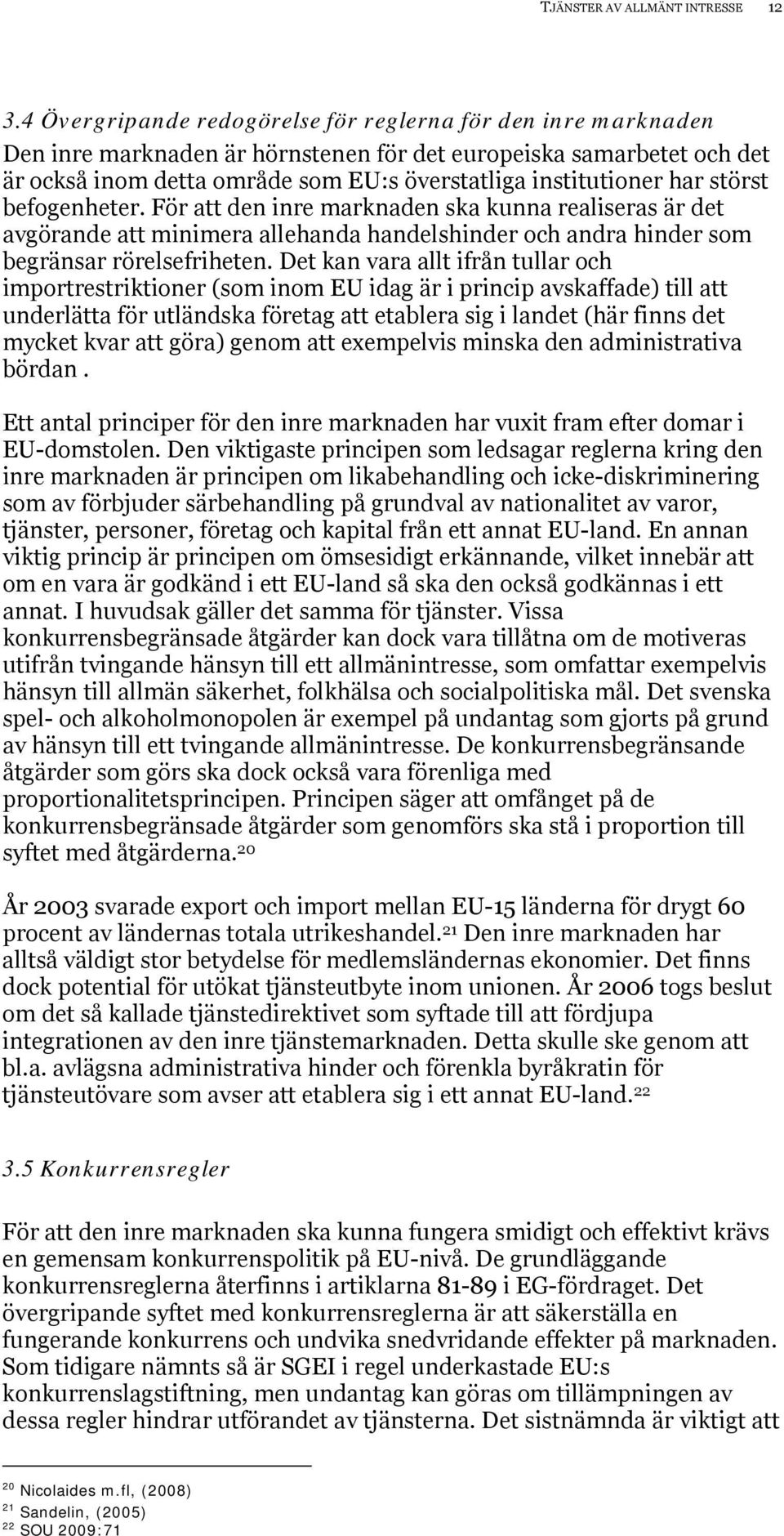 har störst befogenheter. För att den inre marknaden ska kunna realiseras är det avgörande att minimera allehanda handelshinder och andra hinder som begränsar rörelsefriheten.