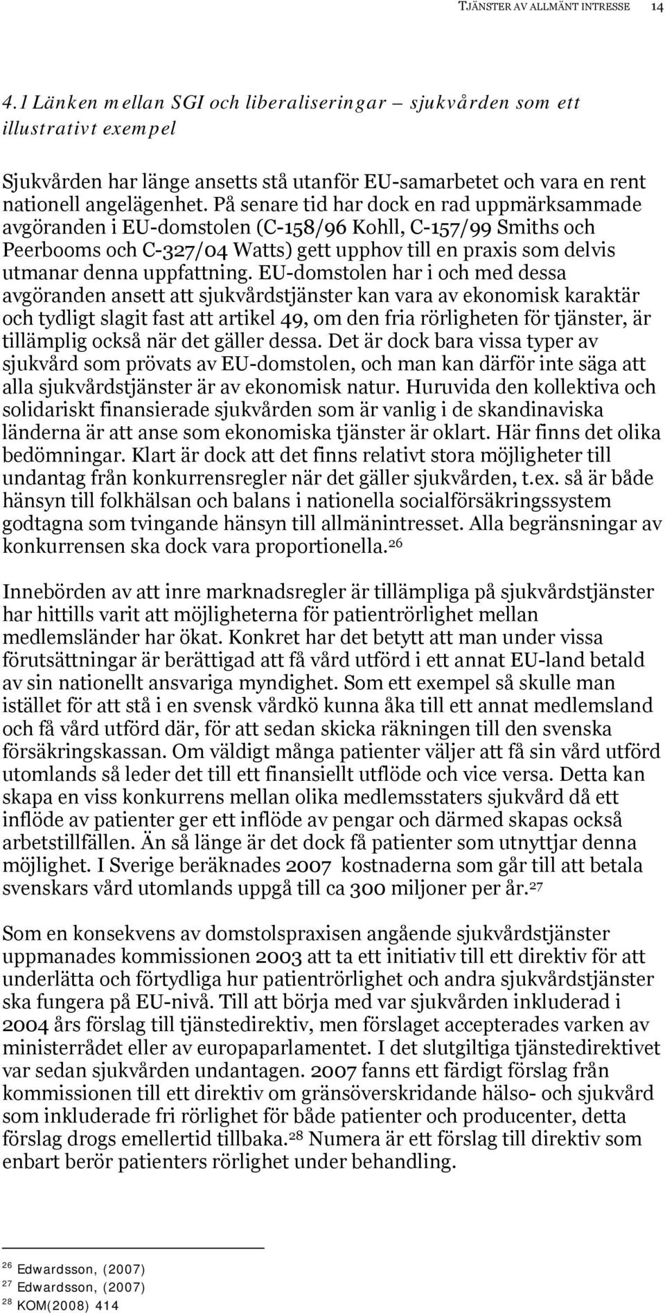 På senare tid har dock en rad uppmärksammade avgöranden i EU-domstolen (C-158/96 Kohll, C-157/99 Smiths och Peerbooms och C-327/04 Watts) gett upphov till en praxis som delvis utmanar denna