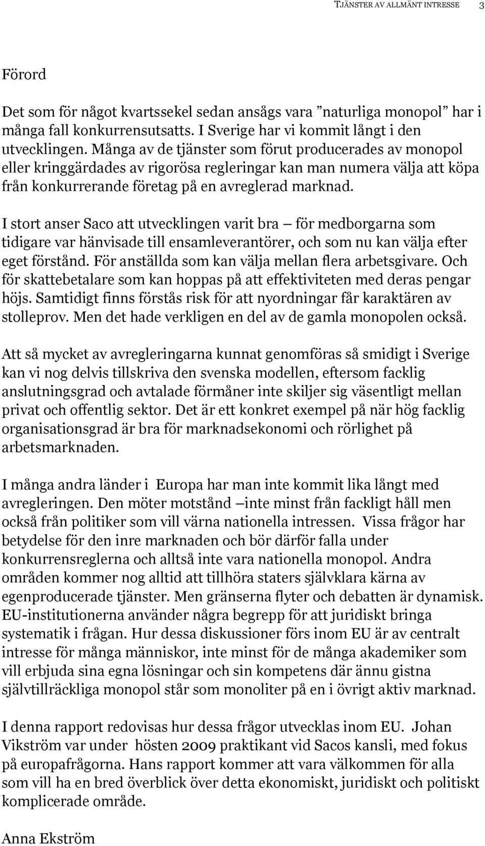 I stort anser Saco att utvecklingen varit bra för medborgarna som tidigare var hänvisade till ensamleverantörer, och som nu kan välja efter eget förstånd.