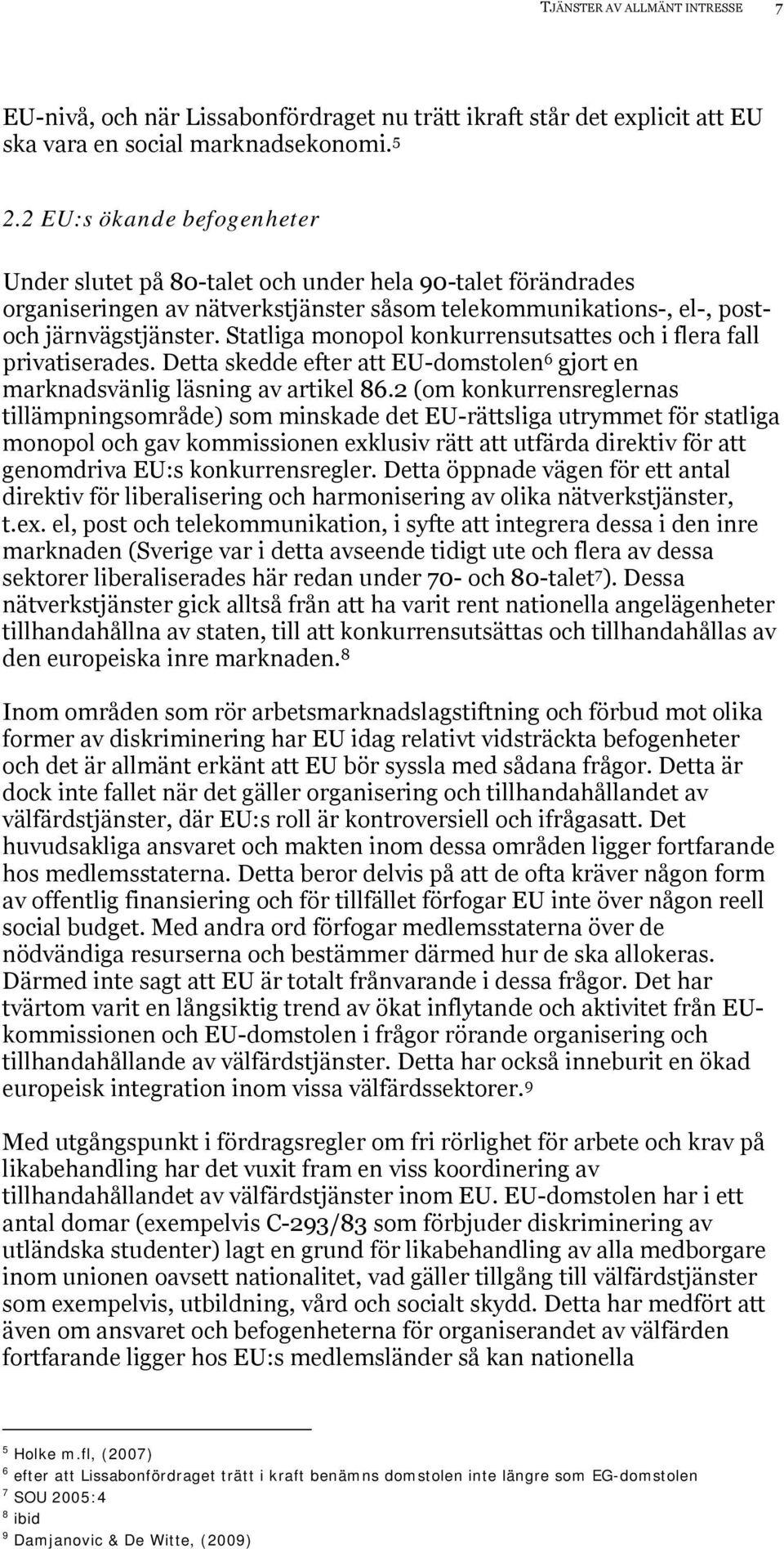 Statliga monopol konkurrensutsattes och i flera fall privatiserades. Detta skedde efter att EU-domstolen 6 gjort en marknadsvänlig läsning av artikel 86.