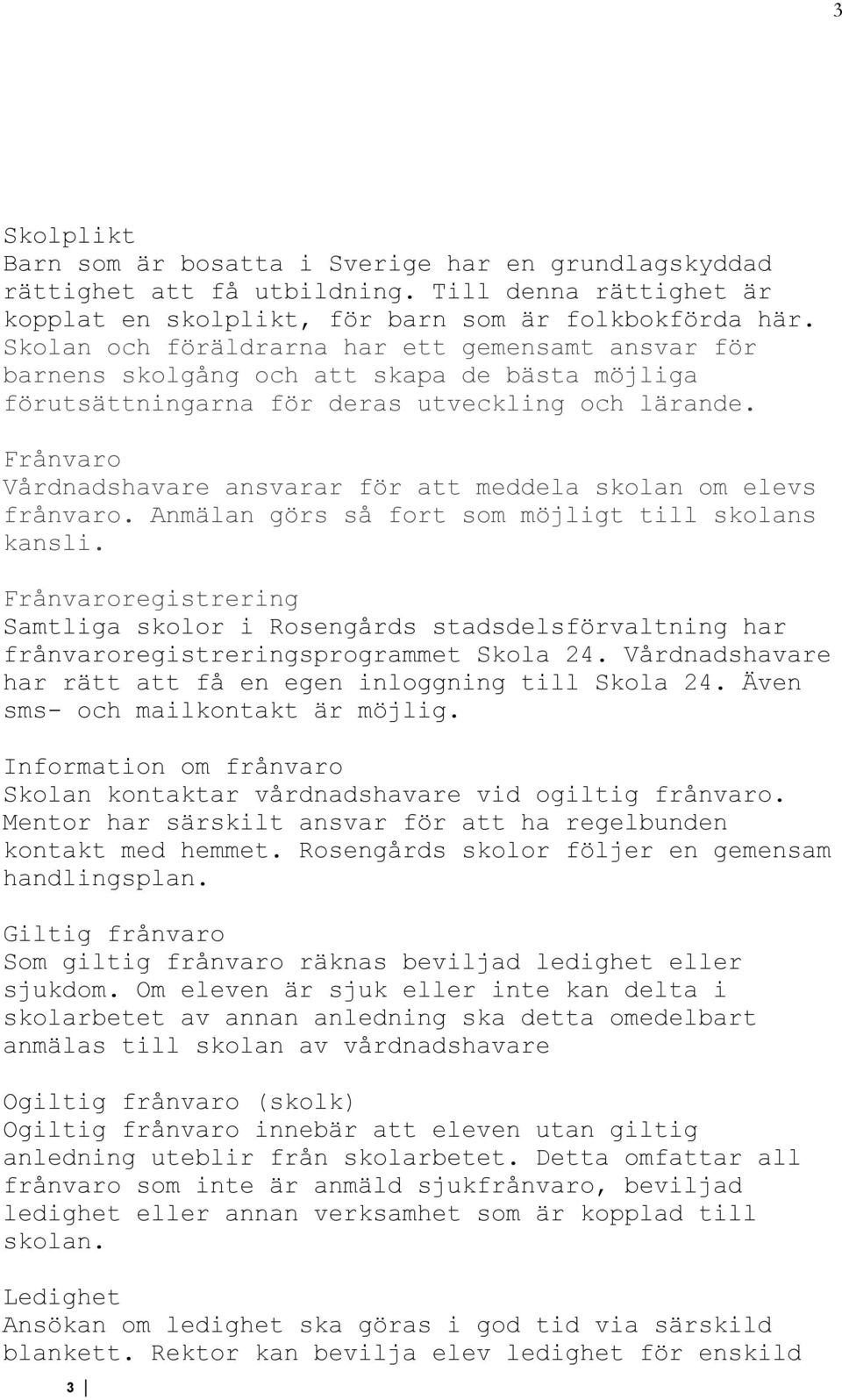 Frånvaro Vårdnadshavare ansvarar för att meddela skolan om elevs frånvaro. Anmälan görs så fort som möjligt till skolans kansli.