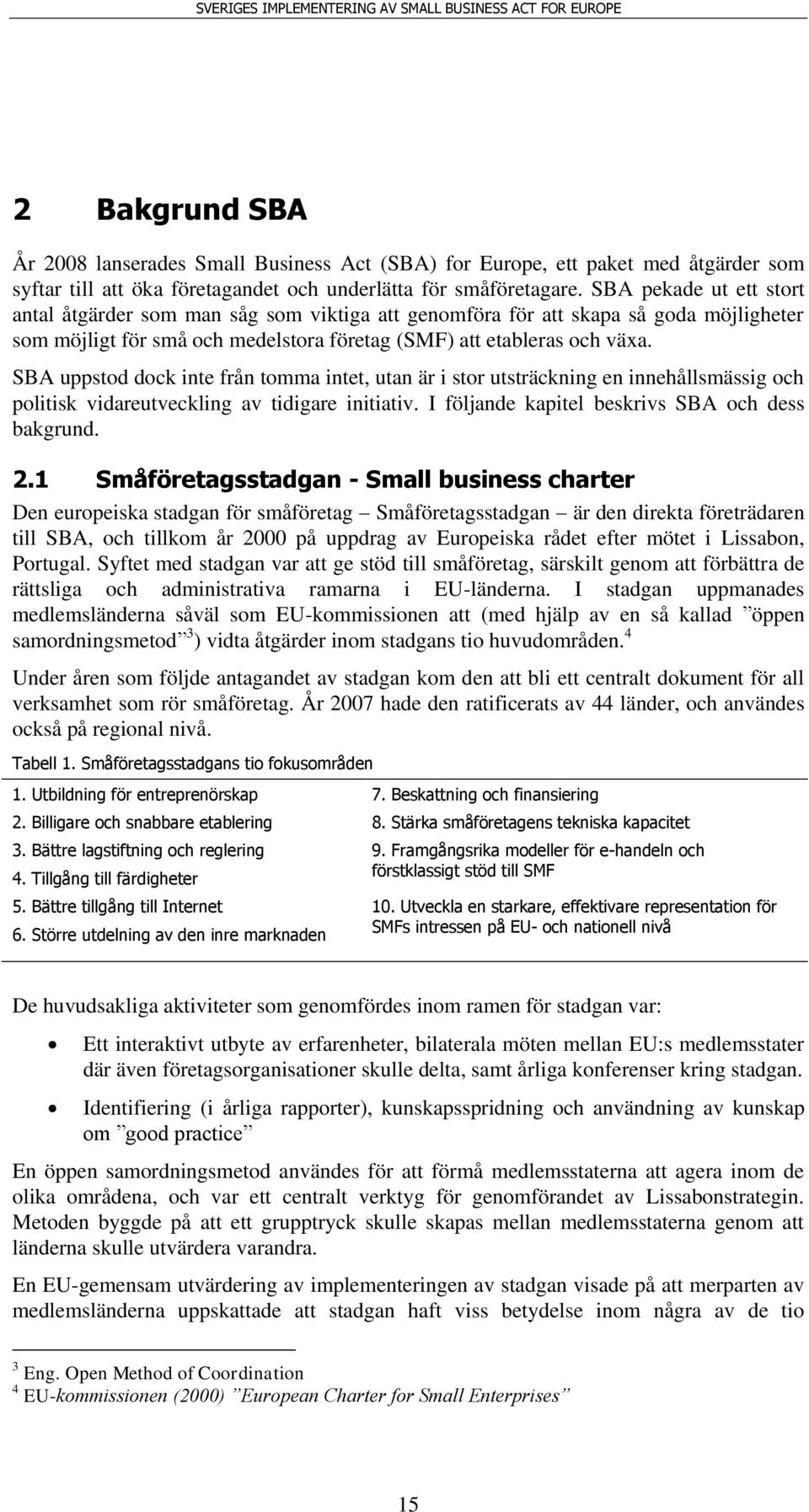 SBA uppstod dock inte från tomma intet, utan är i stor utsträckning en innehållsmässig och politisk vidareutveckling av tidigare initiativ. I följande kapitel beskrivs SBA och dess bakgrund. 2.