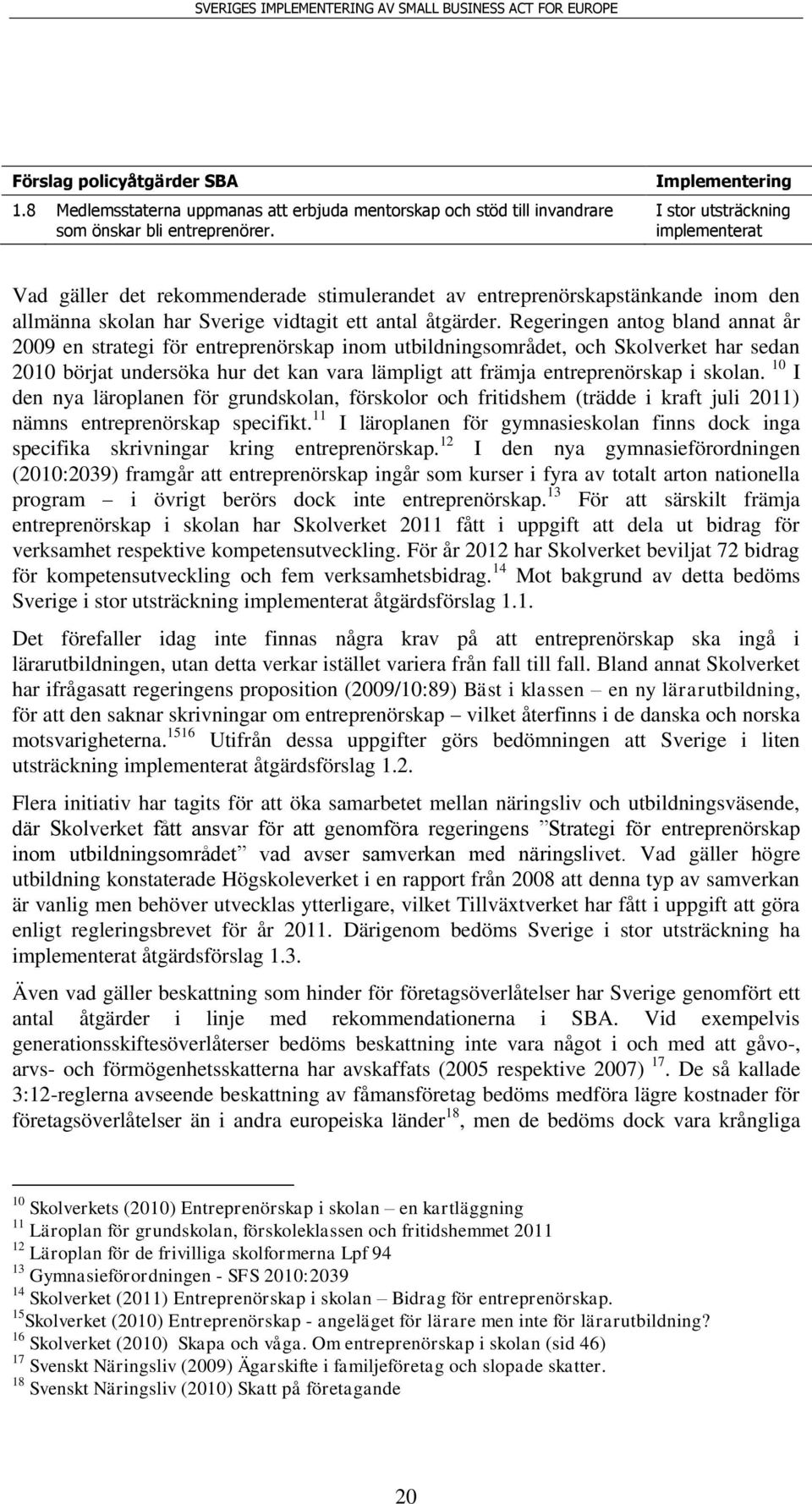 Regeringen antog bland annat år 2009 en strategi för entreprenörskap inom utbildningsområdet, och Skolverket har sedan 2010 börjat undersöka hur det kan vara lämpligt att främja entreprenörskap i