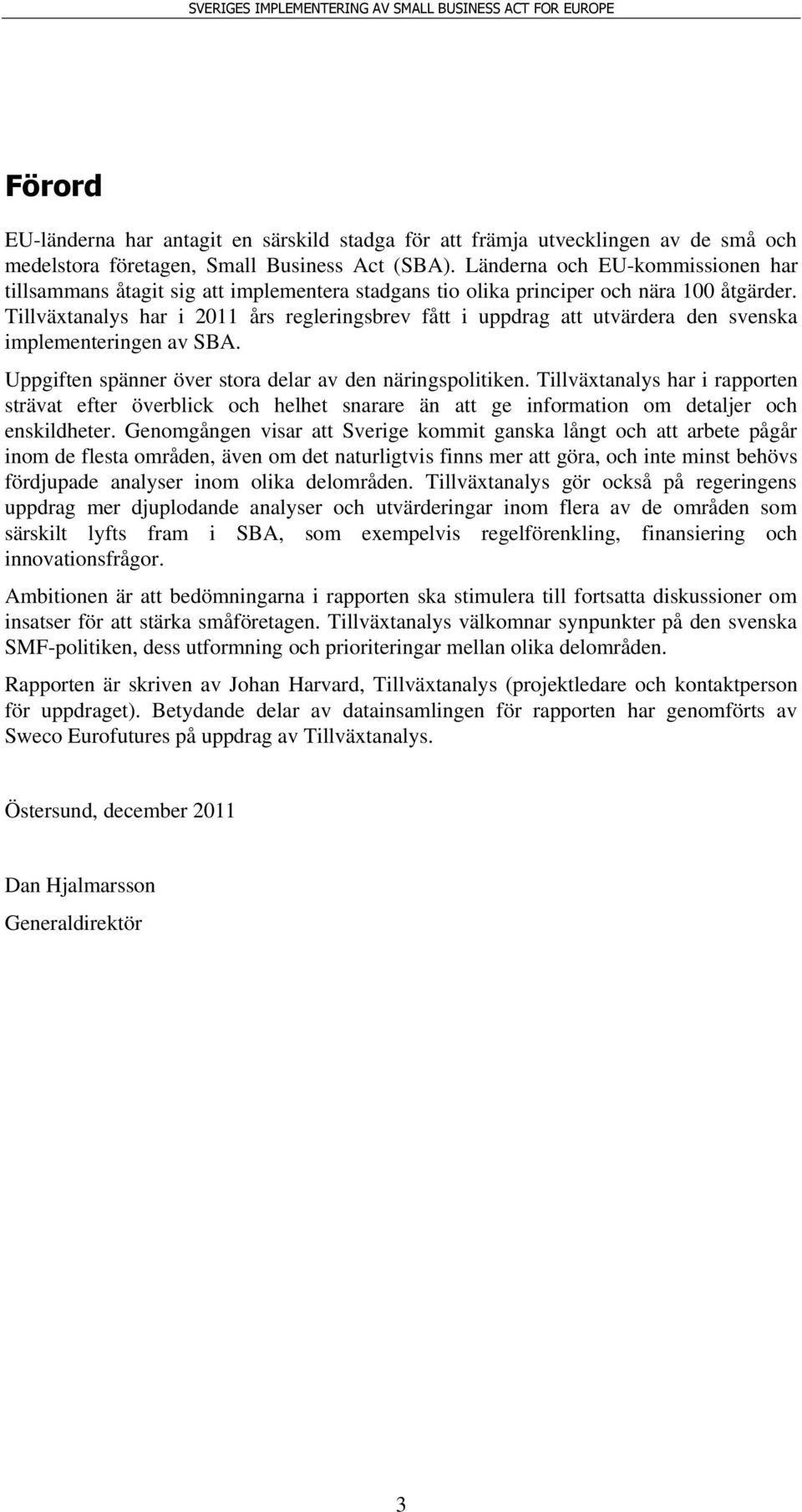 Tillväxtanalys har i 2011 års regleringsbrev fått i uppdrag att utvärdera den svenska implementeringen av SBA. Uppgiften spänner över stora delar av den näringspolitiken.