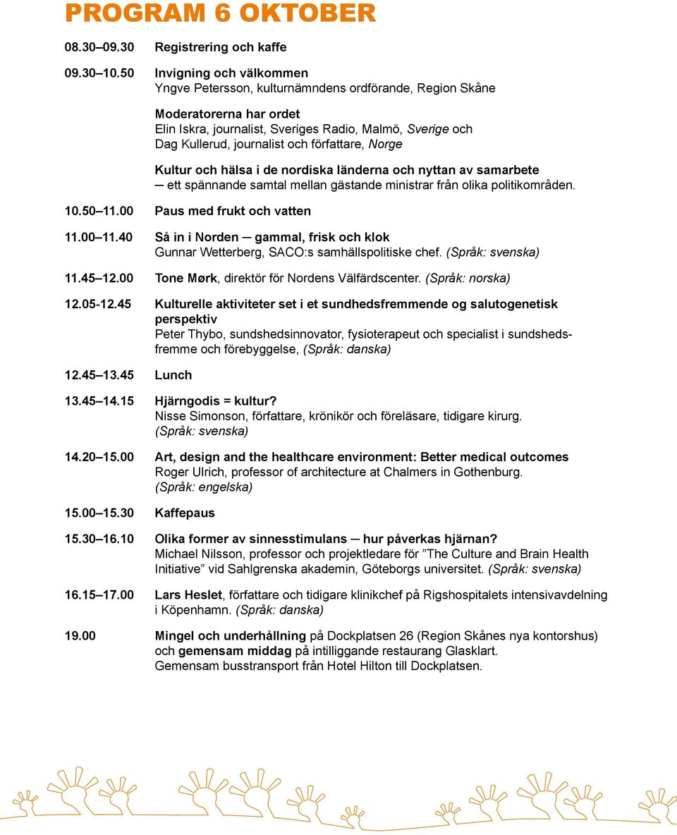 författare, Norge Kultur och hälsa i de nordiska länderna och nyttan av samarbete ett spännande samtal mellan gästande ministrar från olika politikområden. 10.50 11.00 Paus med frukt och vatten 11.