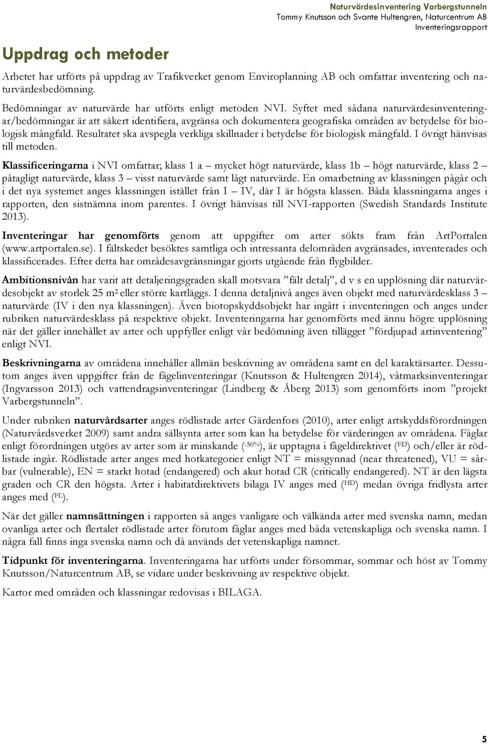 Syftet med sådana naturvärdesinventeringar/bedömningar är att säkert identifiera, avgränsa och dokumentera geografiska områden av betydelse för biologisk mångfald.