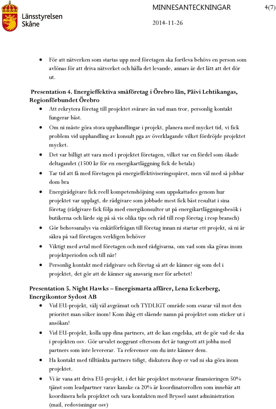 Om ni måste göra stora upphandlingar i projekt, planera med mycket tid, vi fick problem vid upphandling av konsult pga av överklagande vilket fördröjde projektet mycket.